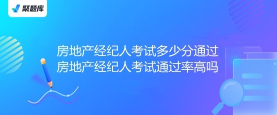 房地產(chǎn)經(jīng)紀(jì)人考試 通過(guò)分?jǐn)?shù)、通過(guò)率解析與備考指南